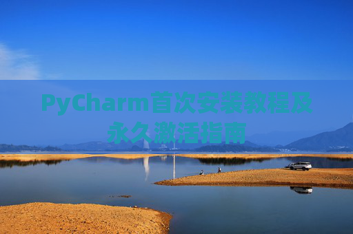 PyCharm首次安装教程及永久激活指南
