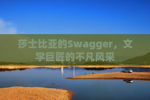 莎士比亚的Swagger，文学巨匠的不凡风采