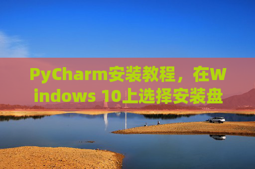 PyCharm安装教程，在Windows 10上选择安装盘