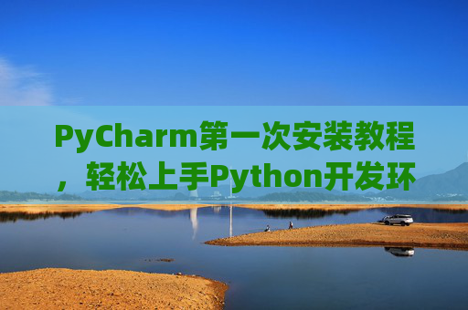 PyCharm第一次安装教程，轻松上手Python开发环境